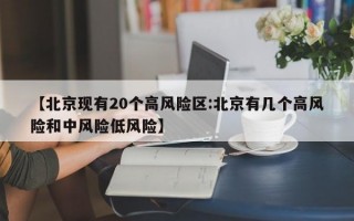 【北京现有20个高风险区:北京有几个高风险和中风险低风险】