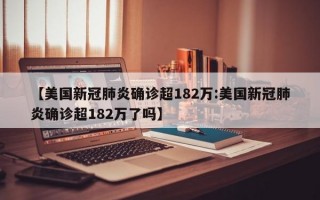 【美国新冠肺炎确诊超182万:美国新冠肺炎确诊超182万了吗】