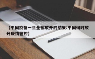 【中国疫情一旦全部放开的结果:中国何时放开疫情管控】