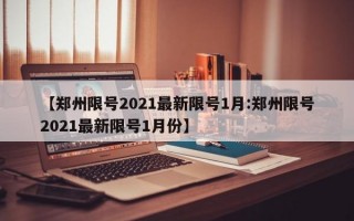 【郑州限号2021最新限号1月:郑州限号2021最新限号1月份】