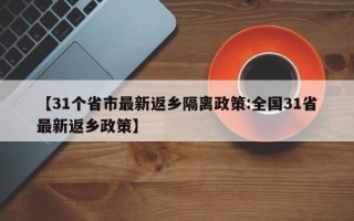 【31个省市最新返乡隔离政策:全国31省最新返乡政策】