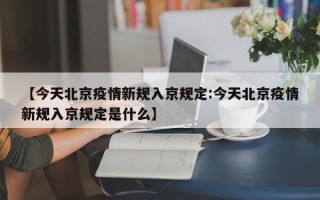 【今天北京疫情新规入京规定:今天北京疫情新规入京规定是什么】