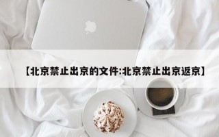 【北京禁止出京的文件:北京禁止出京返京】