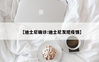 【迪士尼确诊:迪士尼发现疫情】