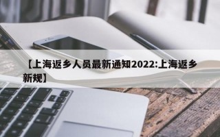 【上海返乡人员最新通知2022:上海返乡新规】