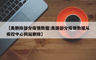 【美删除部分疫情数据:美国部分疫情数据从疾控中心网站删除】