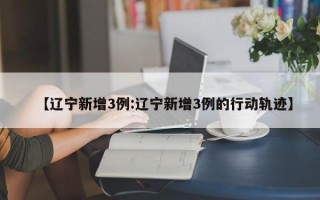 【辽宁新增3例:辽宁新增3例的行动轨迹】