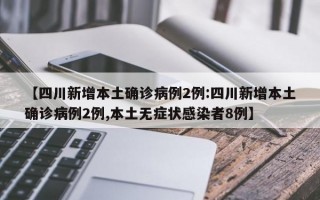 【四川新增本土确诊病例2例:四川新增本土确诊病例2例,本土无症状感染者8例】