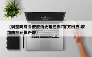 【调整防疫会使疫情更难控制?官方回应:疫情防控还很严峻】