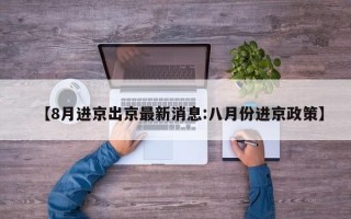 【8月进京出京最新消息:八月份进京政策】