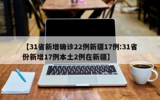 【31省新增确诊22例新疆17例:31省份新增17例本土2例在新疆】