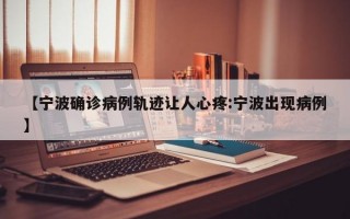 【宁波确诊病例轨迹让人心疼:宁波出现病例】