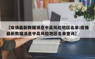 【疫情最新数据消息中高风险地区名单:疫情最新数据消息中高风险地区名单查询】