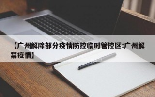 【广州解除部分疫情防控临时管控区:广州解禁疫情】