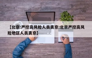 【北京:严控高风险人员离京:北京严控高风险地区人员离京】