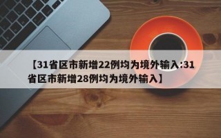 【31省区市新增22例均为境外输入:31省区市新增28例均为境外输入】