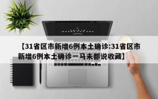 【31省区市新增6例本土确诊:31省区市新增6例本土确诊一马未都说收藏】