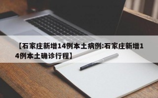 【石家庄新增14例本土病例:石家庄新增14例本土确诊行程】