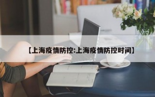 【上海疫情防控:上海疫情防控时间】