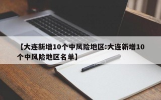 【大连新增10个中风险地区:大连新增10个中风险地区名单】