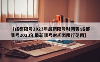 【成都限号2023年最新限号时间表:成都限号2023年最新限号时间表限行范围】