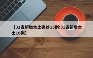 【31省新增本土确诊15例:31省新增本土16例】