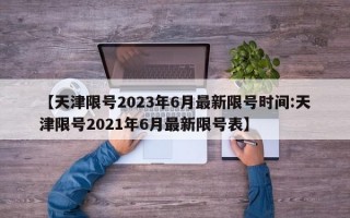 【天津限号2023年6月最新限号时间:天津限号2021年6月最新限号表】