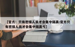 【官方：只有密接人员才会集中隔离:官方只有密接人员才会集中隔离弋】