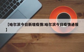 【哈尔滨今日新增疫情:哈尔滨今日疫情通报】