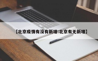 【北京疫情有没有新增:北京有无新增】