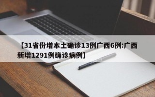 【31省份增本土确诊13例广西6例:广西新增1291例确诊病例】