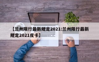 【兰州限行最新规定2021:兰州限行最新规定2021皮卡】