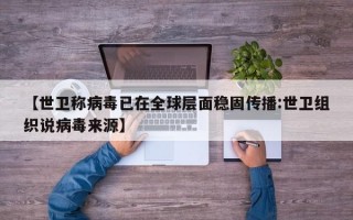 【世卫称病毒已在全球层面稳固传播:世卫组织说病毒来源】