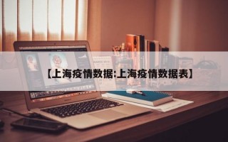 【上海疫情数据:上海疫情数据表】