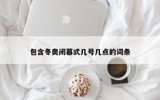 包含冬奥闭幕式几号几点的词条