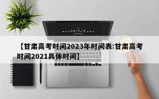 【甘肃高考时间2023年时间表:甘肃高考时间2021具体时间】