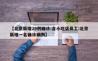 【北京新增29例确诊:含小吃店员工:北京新增一名确诊病例】