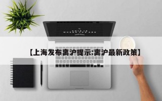 【上海发布离沪提示:离沪最新政策】