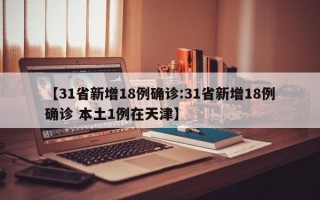 【31省新增18例确诊:31省新增18例确诊 本土1例在天津】