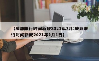 【成都限行时间新规2021年2月:成都限行时间新规2021年2月1日】