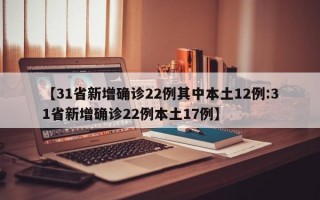 【31省新增确诊22例其中本土12例:31省新增确诊22例本土17例】