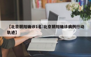 【北京朝阳确诊1名:北京朝阳确诊病例行动轨迹】