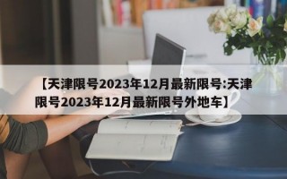 【天津限号2023年12月最新限号:天津限号2023年12月最新限号外地车】