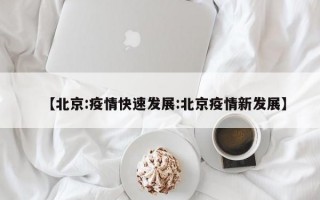 【北京:疫情快速发展:北京疫情新发展】