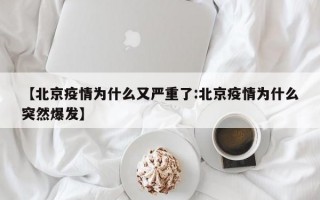 【北京疫情为什么又严重了:北京疫情为什么突然爆发】