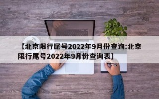 【北京限行尾号2022年9月份查询:北京限行尾号2022年9月份查询表】