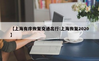 【上海有序恢复交通出行:上海恢复2020】