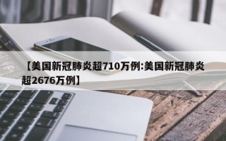 【美国新冠肺炎超710万例:美国新冠肺炎超2676万例】