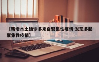 【新增本土确诊多来自聚集性疫情:发现多起聚集性疫情】