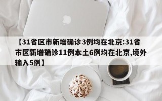 【31省区市新增确诊3例均在北京:31省市区新增确诊11例本土6例均在北京,境外输入5例】